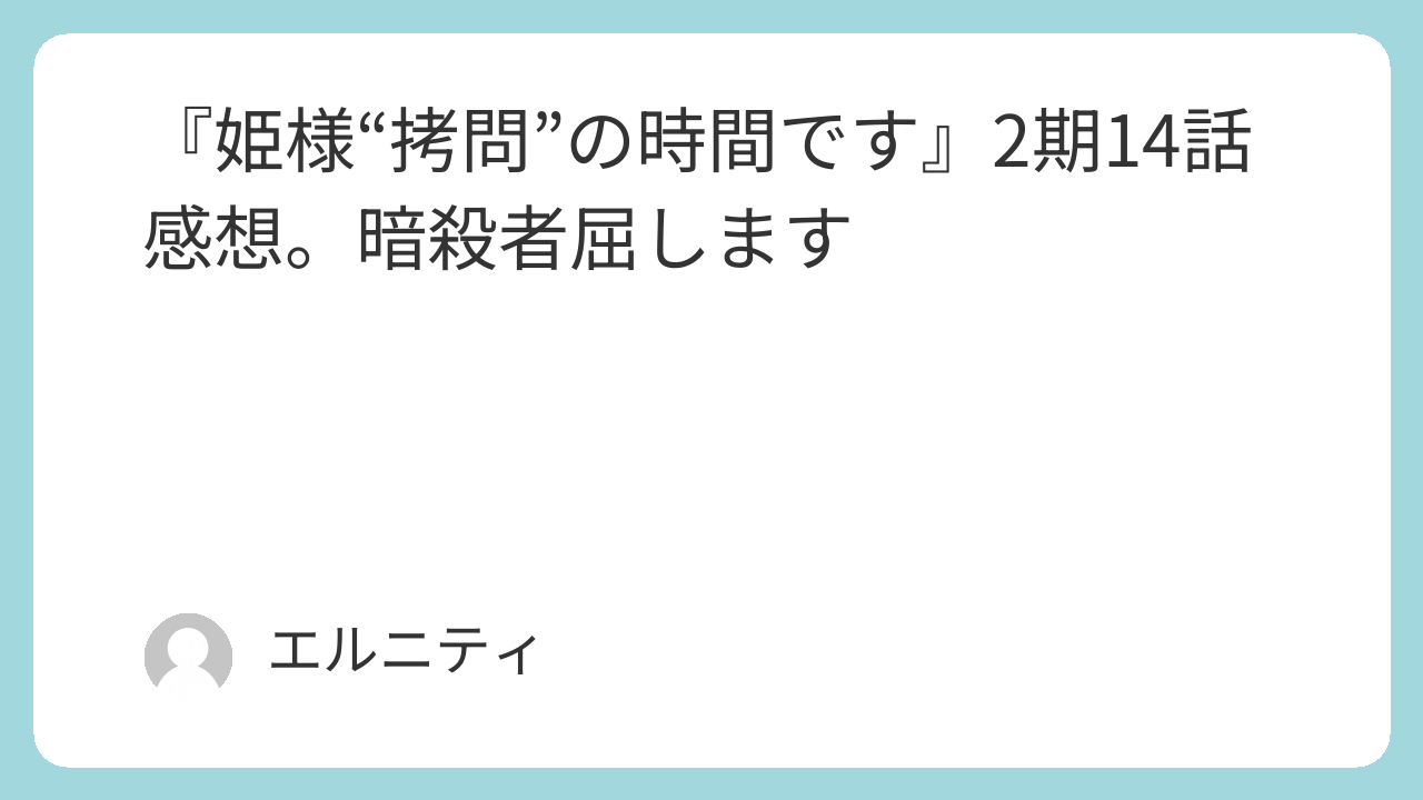 『姫様“拷問”の時間です』2期14話感想。暗殺者屈します