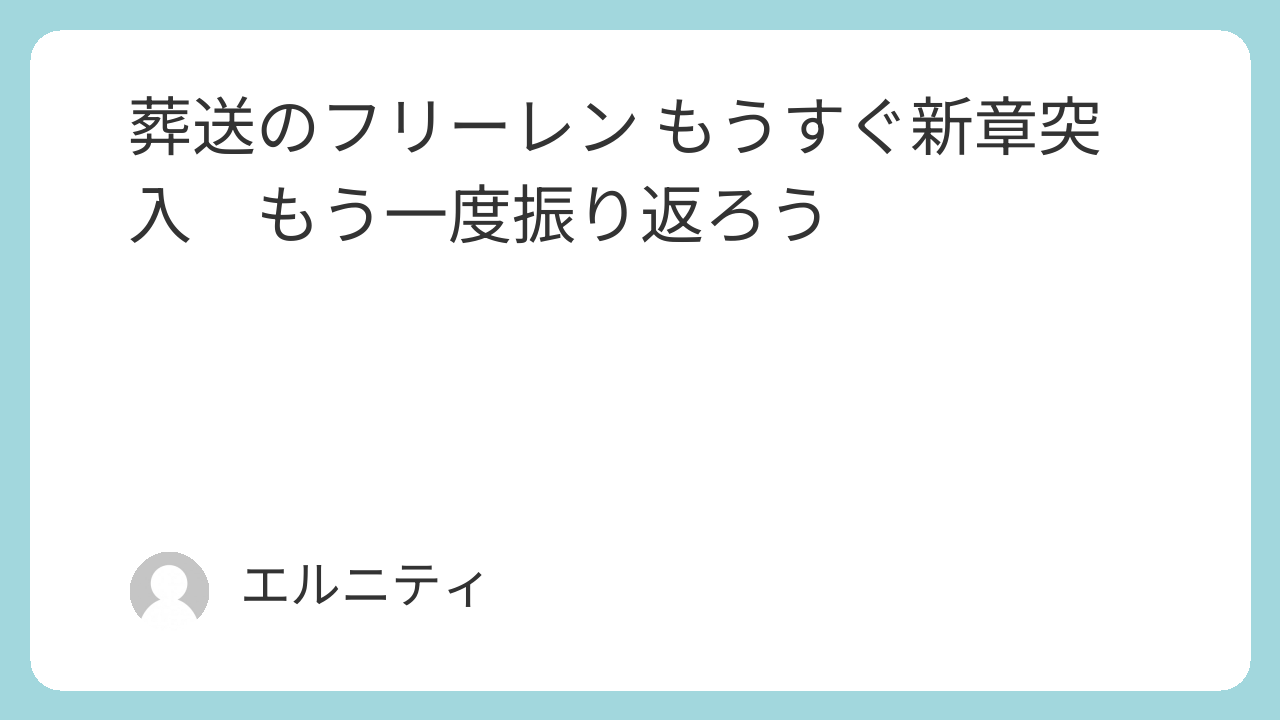 葬送のフリーレン　フリーレン もうすぐ新章突入　もう一度振り返ろう