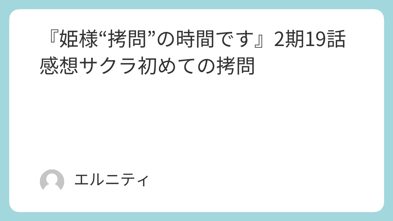 『姫様“拷問”の時間です』、ひめごう　2期19話感想サクラ初めての拷問