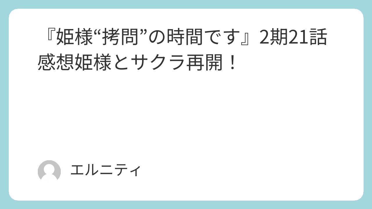 『姫様“拷問”の時間です』ひめごう　2期21話感想姫様とサクラ再開！