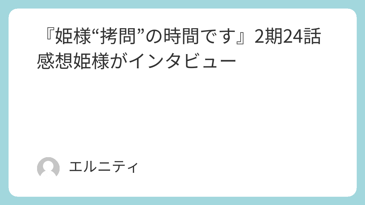 『姫様“拷問”の時間です』ひめごう　2期24話感想姫様がインタビュー