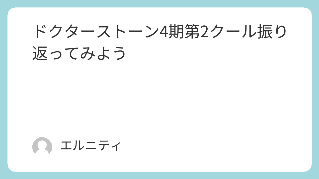 ドクターストーン4期第2クール振り返ってみよう。Dr.STONE4期第２シーズン