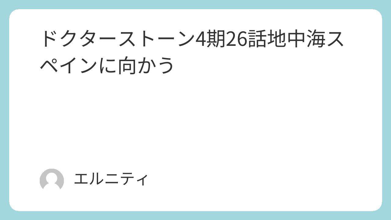 ドクターストーン4期26話　Dr.STONE4期26話　地中海スペインに向かう