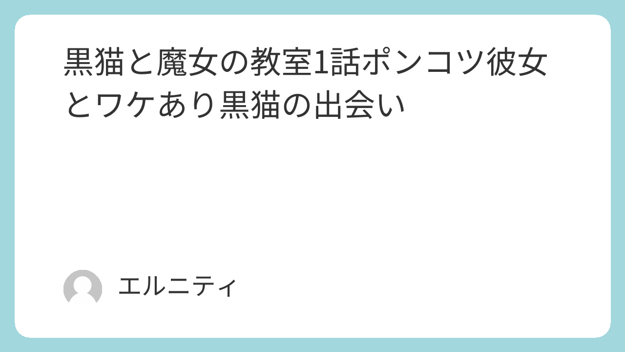 黒猫と魔女の教室1話　猫魔女（ねこまじょ）1話ポンコツ彼女とワケあり黒猫の出会い