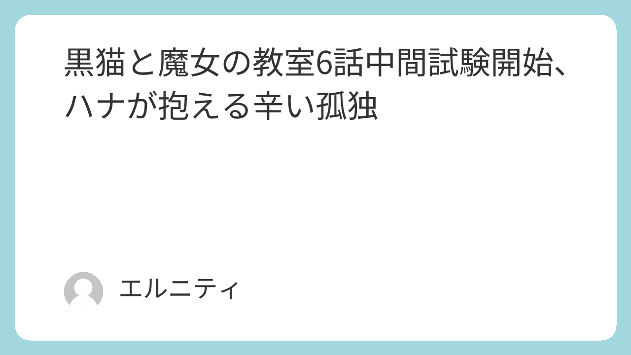 黒猫と魔女の教室6話中間試験開始、猫魔女（ねこまじょ）6話　ハナが抱える辛い孤独
