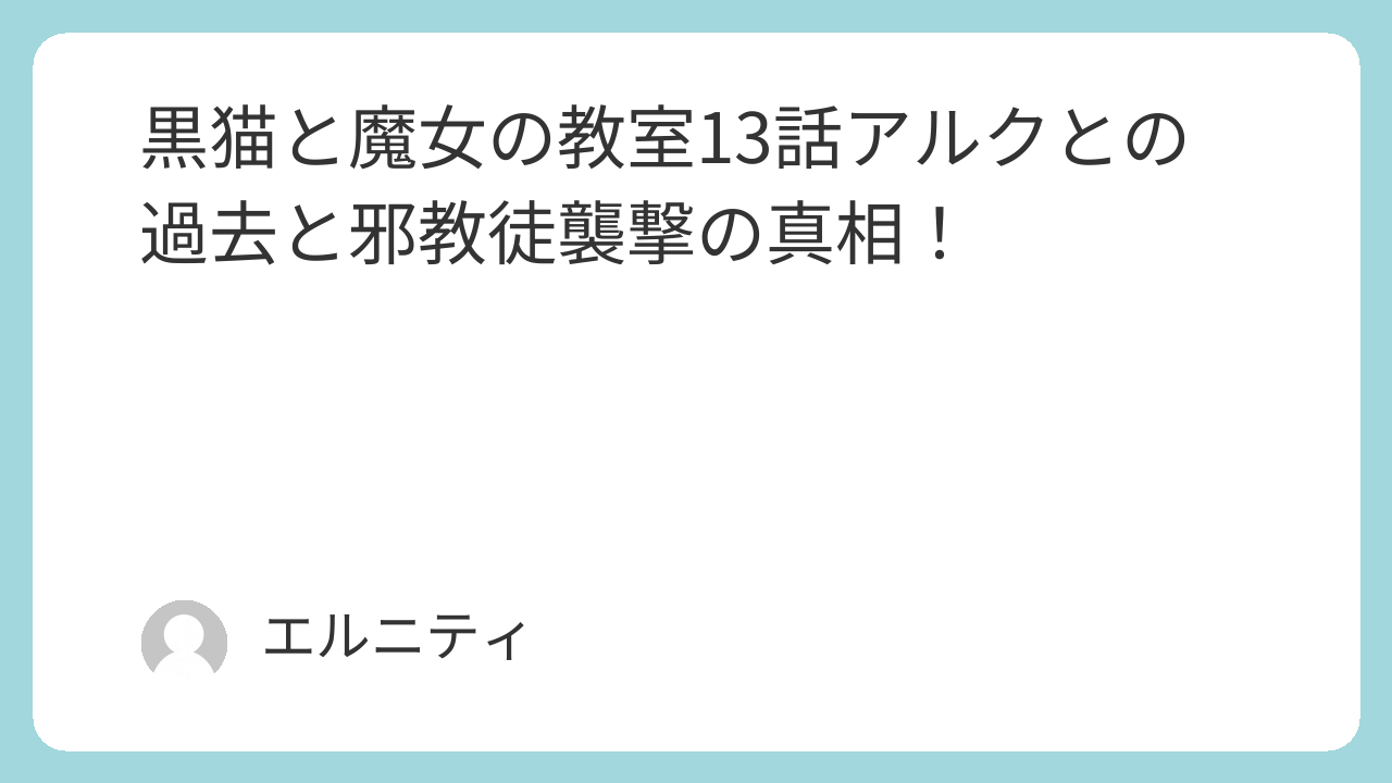 黒猫と魔女の教室13話　猫魔女（ねこまじょ）13話　アルクとの過去と邪教徒襲撃の真相！