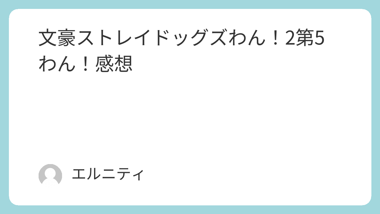 文豪ストレイドッグズわん！2第5わん！文ストわん！2第5わん感想