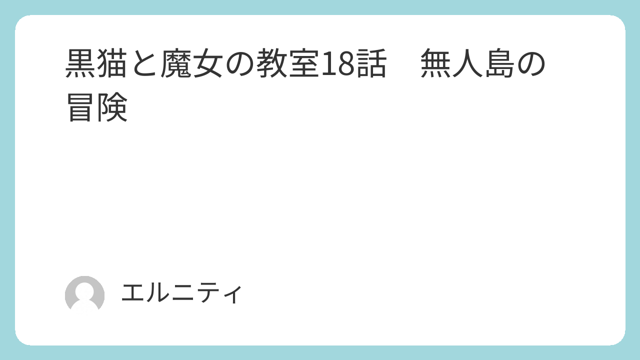 黒猫と魔女の教室18話 猫魔女（ねこまじょ）18話　無人島の冒険