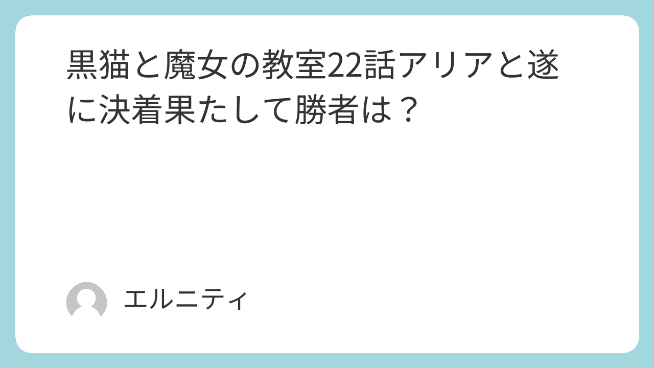 黒猫と魔女の教室22話アリアと遂に決着果たして勝者は？猫魔女（ねこまじょ）22話