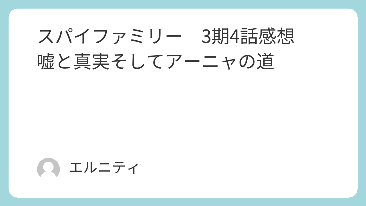 SPY×FAMILY　スパイファミリー　3期4話感想　嘘と真実そしてアーニャの道
