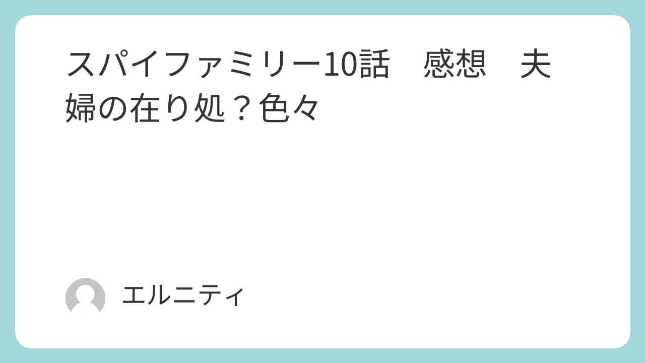 SPY×FAMILY スパイファミリー10話　感想　夫婦の在り処？色々